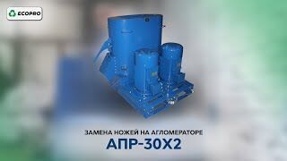 АПР-30х2: замена ножей на агломераторе